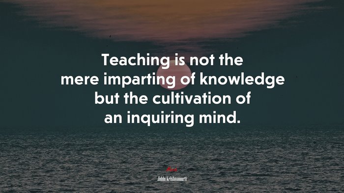 Teaching is not the mere imparting of knowledge but the cultivation of an inquiring mind. | Jiddu Krishnamurti quote