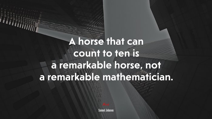 A horse that can count to ten is a remarkable horse, not a remarkable mathematician. | Samuel Johnson quote