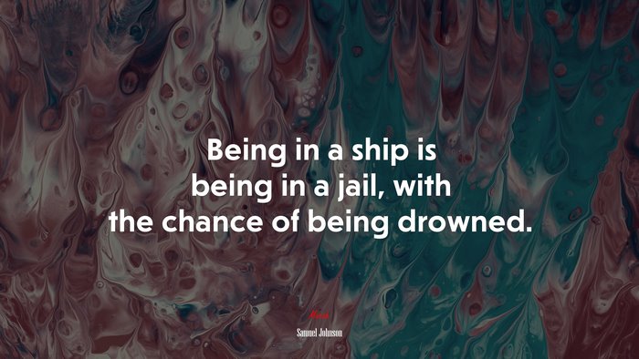 Being in a ship is being in a jail, with the chance of being drowned. | Samuel Johnson quote