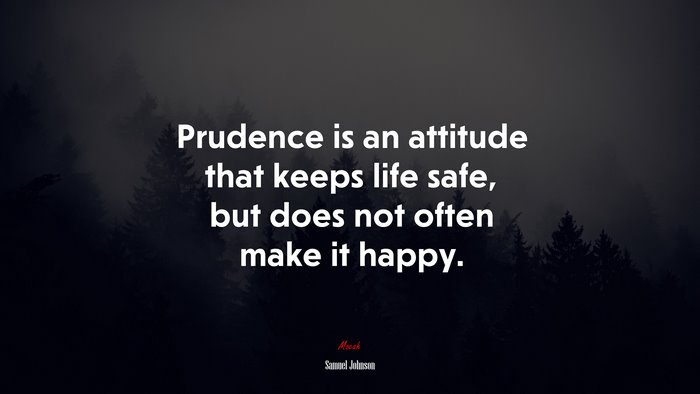 Prudence is an attitude that keeps life safe, but does not often make it happy. | Samuel Johnson quote