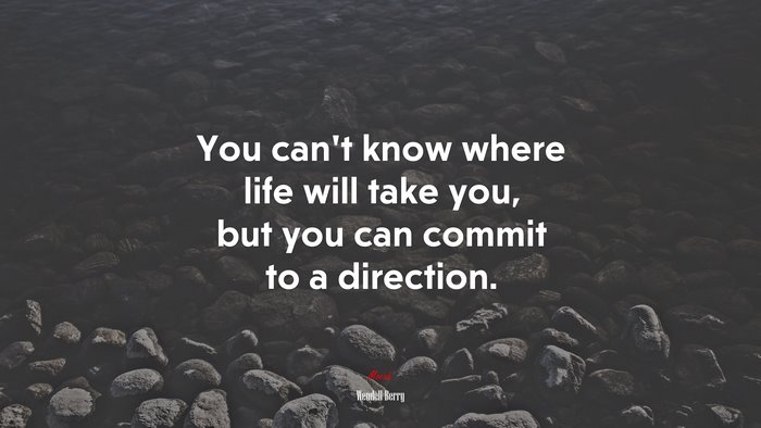 You can’t know where life will take you, but you can commit to a direction. | Wendell Berry quote