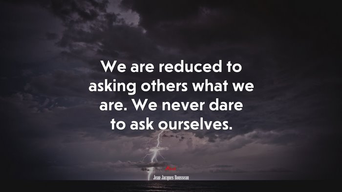 We are reduced to asking others what we are. We never dare to ask ourselves. | Jean-Jacques Rousseau quote