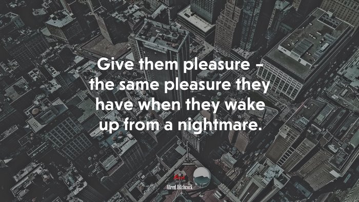 Give them pleasure – the same pleasure they have when they wake up from a nightmare. | Alfred Hitchcock quote