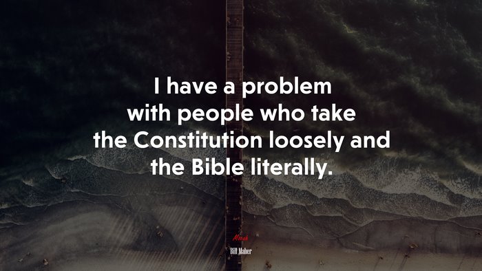 I have a problem with people who take the Constitution loosely and the Bible literally. | Bill Maher quote