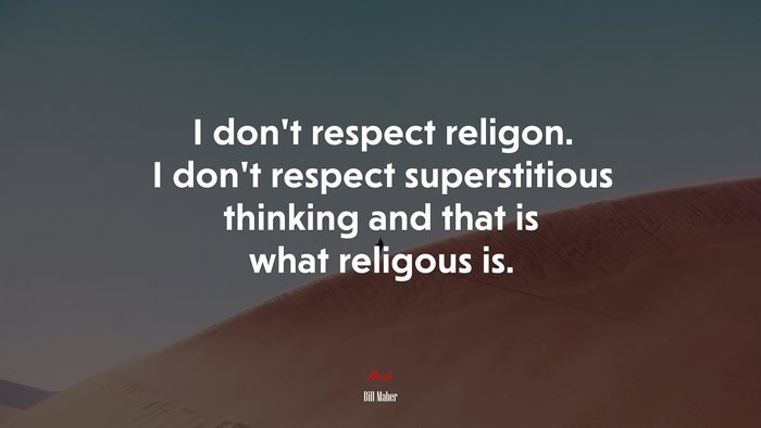 I don’t respect religon. I don’t respect superstitious thinking and that is what religous is. | Bill Maher quote