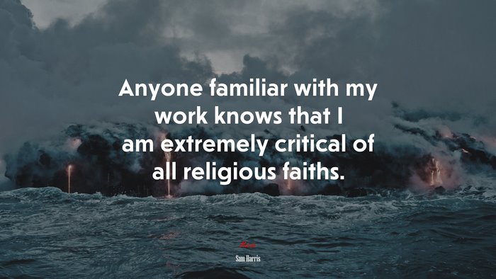 Anyone familiar with my work knows that I am extremely critical of all religious faiths. | Sam Harris quote
