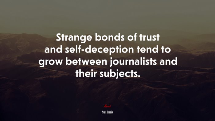 Strange bonds of trust and self-deception tend to grow between journalists and their subjects. | Sam Harris quote