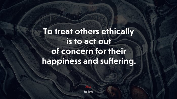To treat others ethically is to act out of concern for their happiness and suffering. | Sam Harris quote