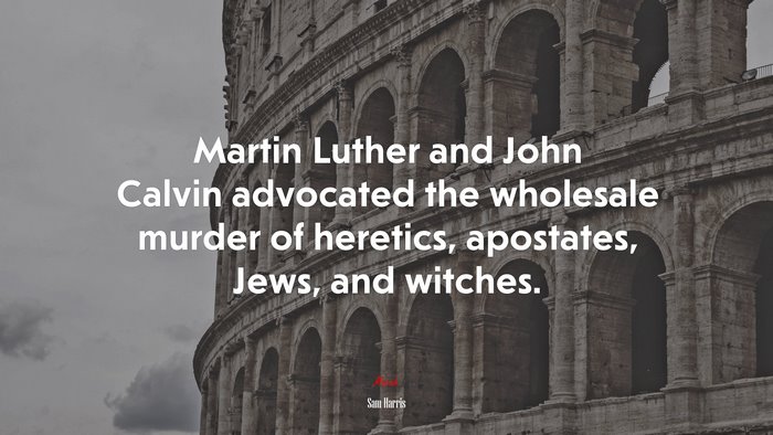 Martin Luther and John Calvin advocated the wholesale murder of heretics, apostates, Jews, and witches. | Sam Harris quote