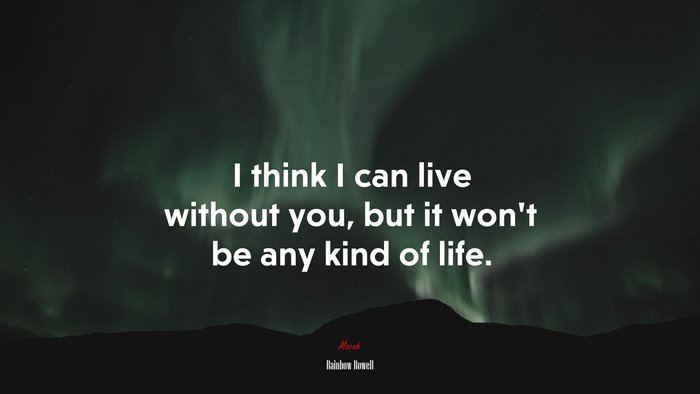 I think I can live without you, but it won’t be any kind of life. | Rainbow Rowell quote