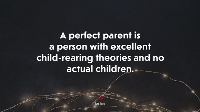 A perfect parent is a person with excellent child-rearing theories and no actual children. | Dave Barry quote