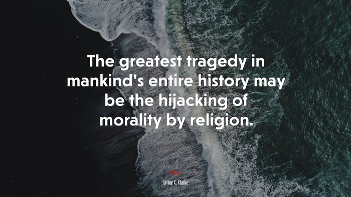 The greatest tragedy in mankind’s entire history may be the hijacking of morality by religion. | Arthur C. Clarke quote