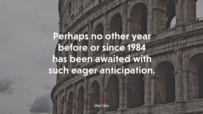 Perhaps no other year before or since 1984 has been awaited with such eager anticipation. | Arthur C. Clarke quote