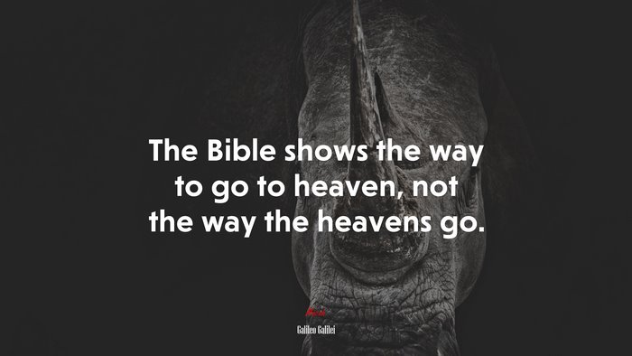 The Bible shows the way to go to heaven, not the way the heavens go. | Galileo Galilei quote