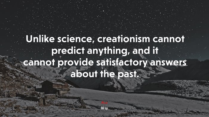 Unlike science, creationism cannot predict anything, and it cannot provide satisfactory answers about the past. | Bill Nye quote