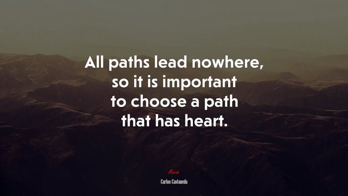 All paths lead nowhere, so it is important to choose a path that has heart. | Carlos Castaneda quote