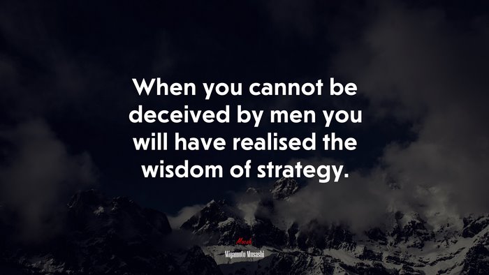 When you cannot be deceived by men you will have realised the wisdom of strategy. | Miyamoto Musashi quote