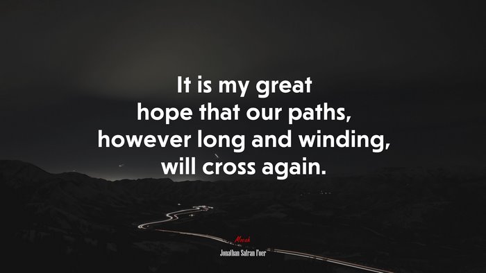 It is my great hope that our paths, however long and winding, will cross again. | Jonathan Safran Foer quote