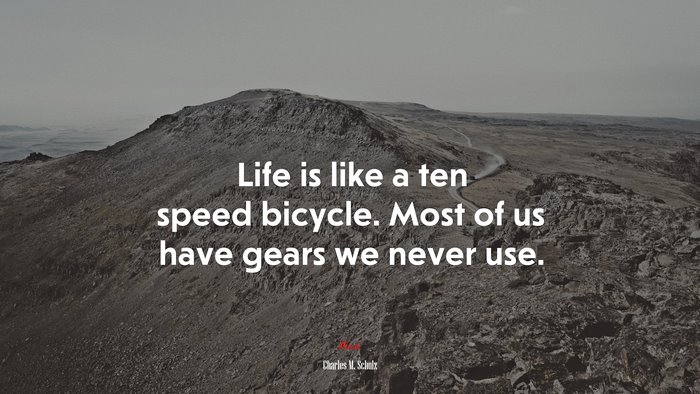 Life is like a ten speed bicycle. Most of us have gears we never use. | Charles M. Schulz quote