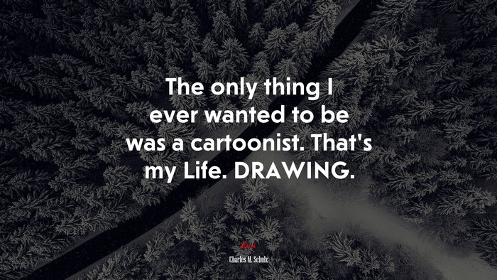 The only thing I ever wanted to be was a cartoonist. That’s my Life. DRAWING. | Charles M. Schulz quote