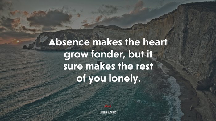 Absence makes the heart grow fonder, but it sure makes the rest of you lonely. | Charles M. Schulz quote