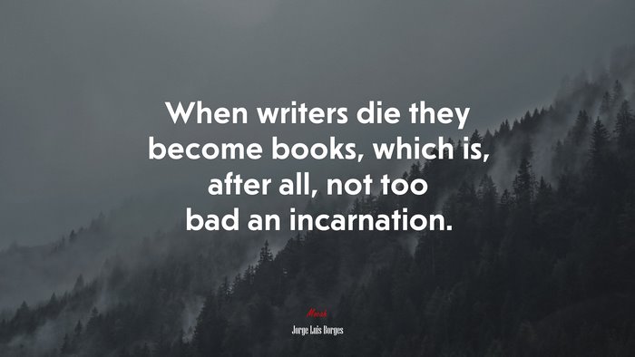 When writers die they become books, which is, after all, not too bad an incarnation. | Jorge Luis Borges quote