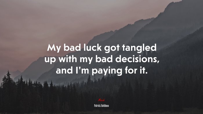 My bad luck got tangled up with my bad decisions, and I’m paying for it. | Patrick Rothfuss quote