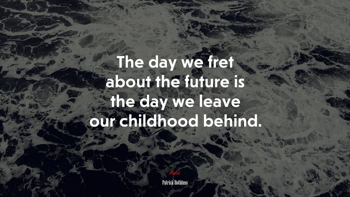 The day we fret about the future is the day we leave our childhood behind. | Patrick Rothfuss quote