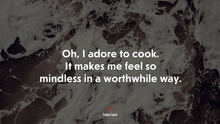 Oh, I adore to cook. It makes me feel so mindless in a worthwhile way. | Truman Capote quote