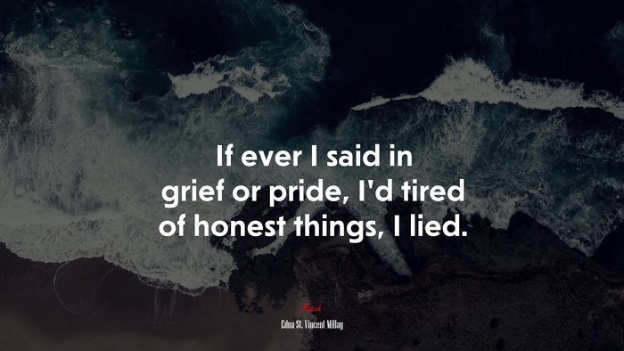 If ever I said in grief or pride, I’d tired of honest things, I lied. | Edna St. Vincent Millay quote