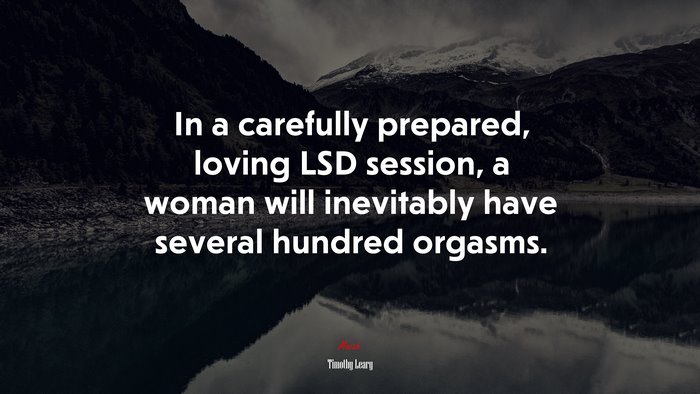 In a carefully prepared, loving LSD session, a woman will inevitably have several hundred orgasms. | Timothy Leary quote