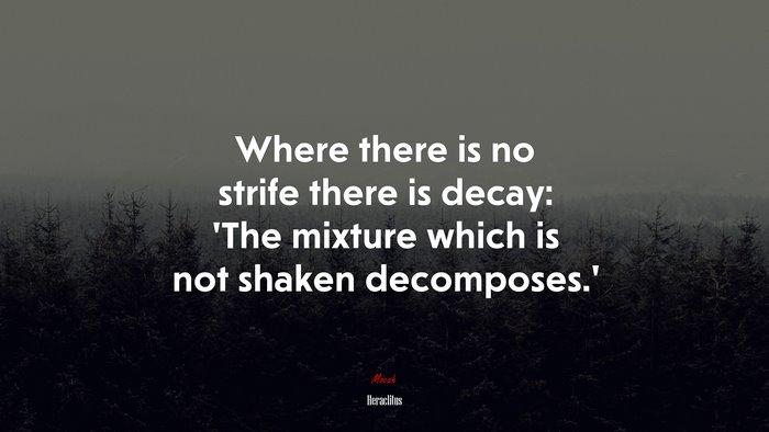 Where there is no strife there is decay: ‘The mixture which is not shaken decomposes.’ | Heraclitus quote