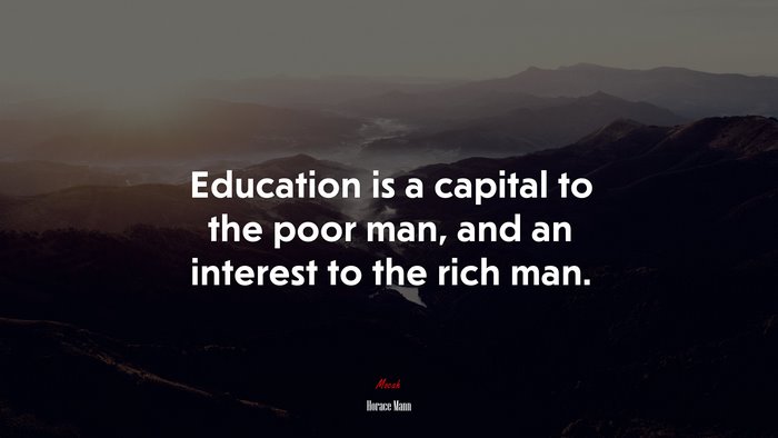 Education is a capital to the poor man, and an interest to the rich man. | Horace Mann quote