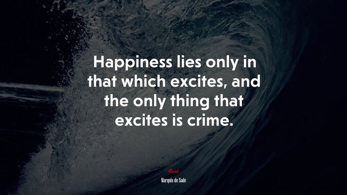 Happiness lies only in that which excites, and the only thing that excites is crime. | Marquis de Sade quote