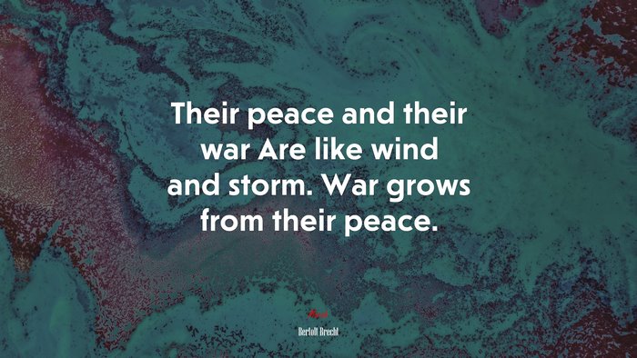 Their peace and their war Are like wind and storm. War grows from their peace. | Bertolt Brecht quote