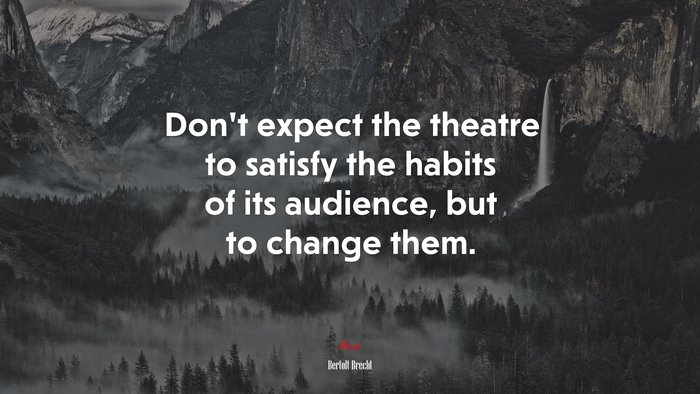 Don’t expect the theatre to satisfy the habits of its audience, but to change them. | Bertolt Brecht quote