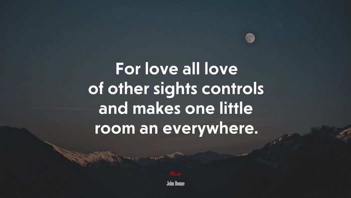 For love all love of other sights controls and makes one little room an everywhere. | John Donne quote