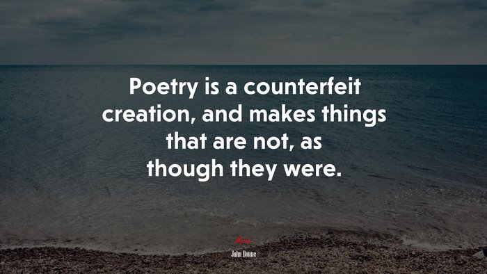 Poetry is a counterfeit creation, and makes things that are not, as though they were. | John Donne quote