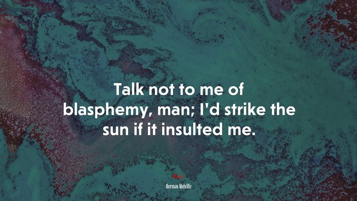 Talk not to me of blasphemy, man; I’d strike the sun if it insulted me. | Herman Melville quote