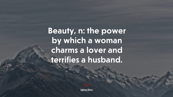 Beauty, n: the power by which a woman charms a lover and terrifies a husband. | Ambrose Bierce quote