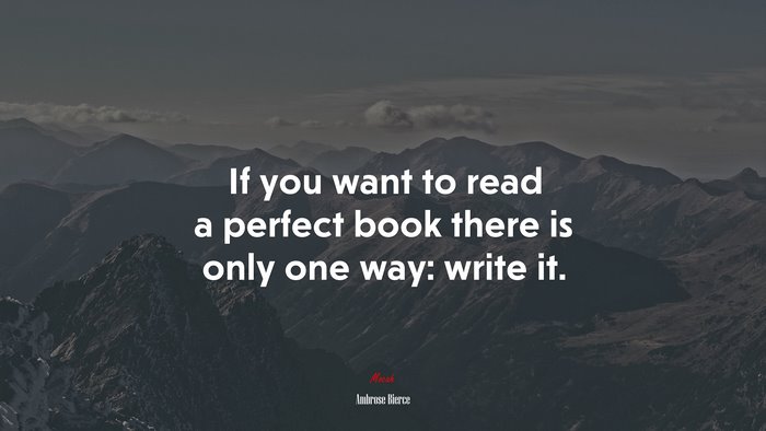 If you want to read a perfect book there is only one way: write it. | Ambrose Bierce quote