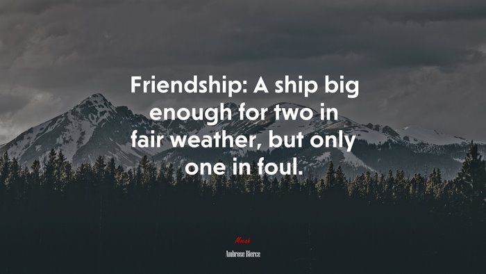 Friendship: A ship big enough for two in fair weather, but only one in foul. | Ambrose Bierce quote