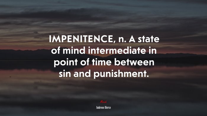 IMPENITENCE, n. A state of mind intermediate in point of time between sin and punishment. | Ambrose Bierce quote