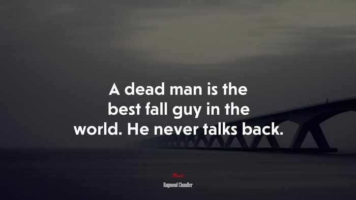 A dead man is the best fall guy in the world. He never talks back. | Raymond Chandler quote