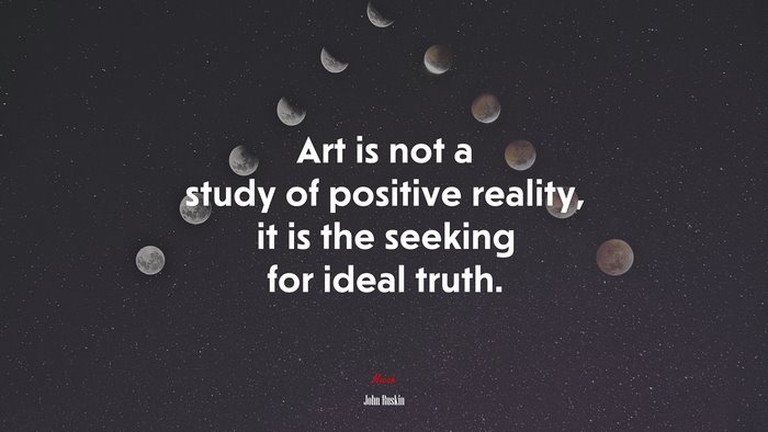Art is not a study of positive reality, it is the seeking for ideal truth. | John Ruskin quote