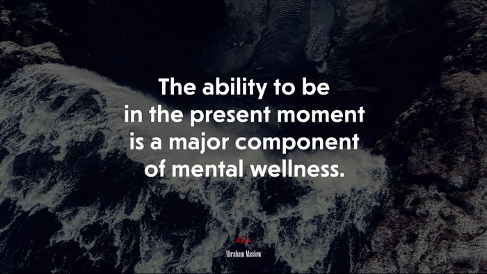 The ability to be in the present moment is a major component of mental wellness. | Abraham Maslow quote