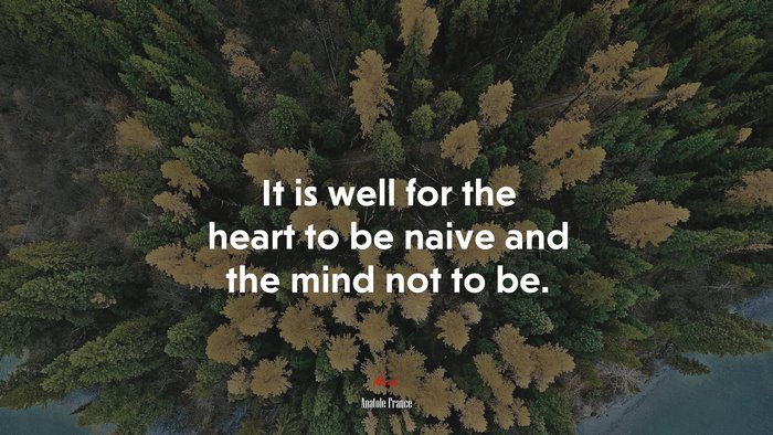It is well for the heart to be naive and the mind not to be. | Anatole France quote