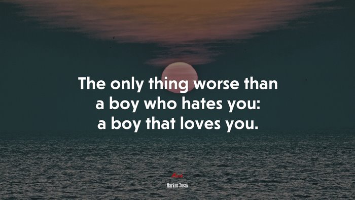 The only thing worse than a boy who hates you: a boy that loves you. | Markus Zusak quote