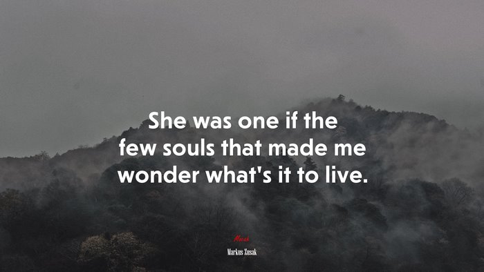 She was one if the few souls that made me wonder what’s it to live. | Markus Zusak quote