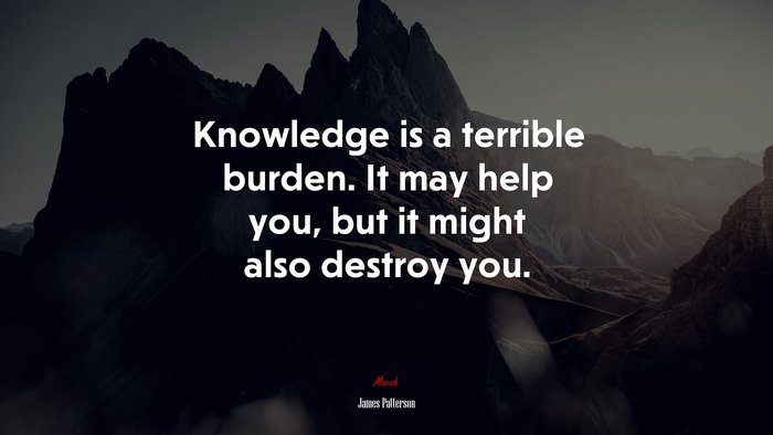 Knowledge is a terrible burden. It may help you, but it might also destroy you. | James Patterson quote